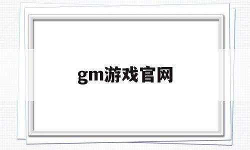 gm游戏官网(gm游戏百度百科)