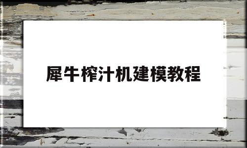 犀牛榨汁机建模教程(犀牛榨汁机建模教程)