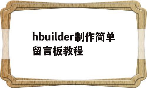 关于hbuilder制作简单留言板教程的信息