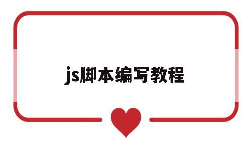 js脚本编写教程(js脚本编写教程pdf)
