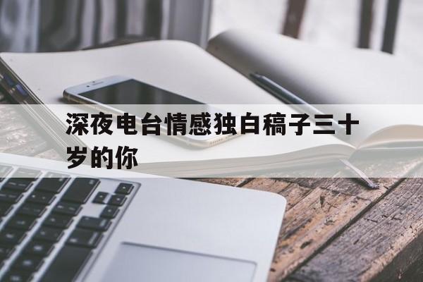 深夜电台情感独白稿子三十岁的你(深夜电台情感独白稿子 三十岁的你)