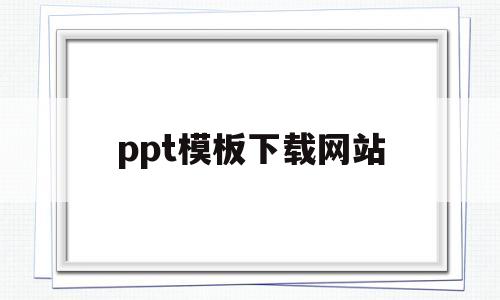 ppt模板下载网站(ppt模板下载网站名称)