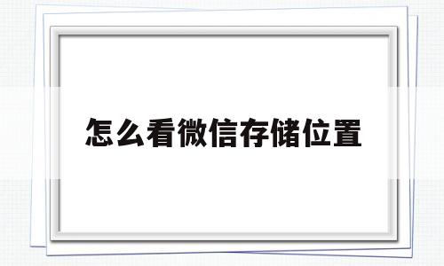 怎么看微信存储位置(怎么查看微信的存储路径)