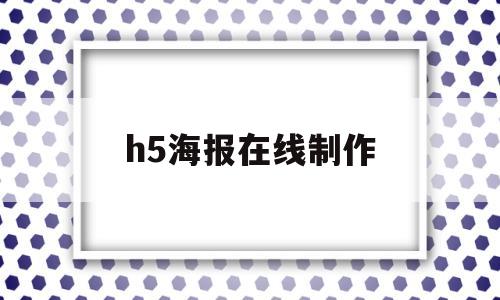 h5海报在线制作(h5海报免费制作软件)