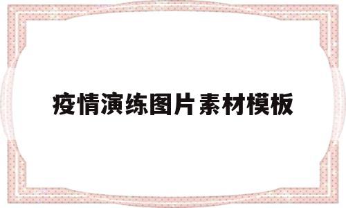 疫情演练图片素材模板(疫情演练图片素材模板大全)