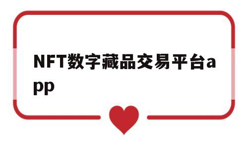 NFT数字藏品交易平台app(nft数字藏品交易平台app下载)