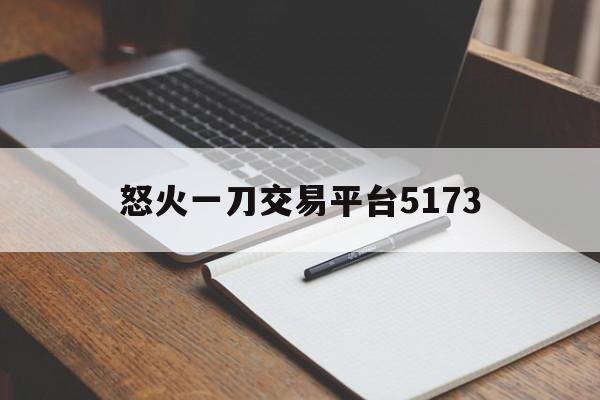 怒火一刀交易平台5173(怒火一刀账号交易平台5173)