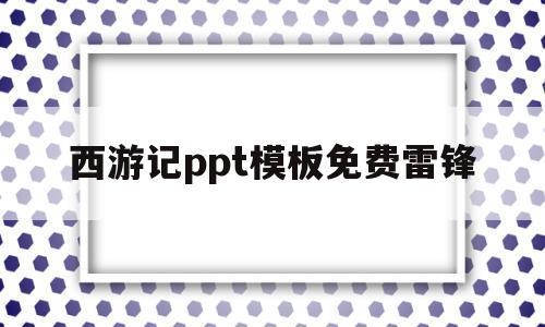 包含西游记ppt模板免费雷锋的词条