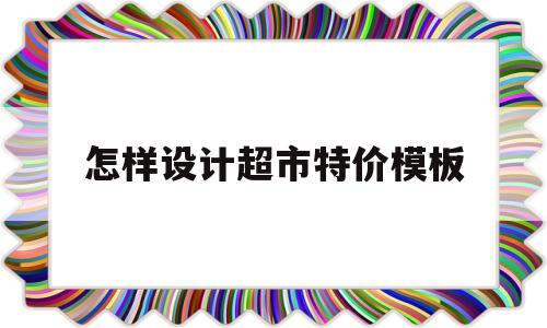 怎样设计超市特价模板(超市平时怎么做特价方案)