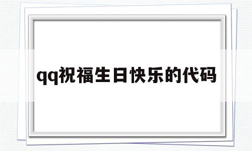qq祝福生日快乐的代码(祝福生日快乐的代码怎么弄)