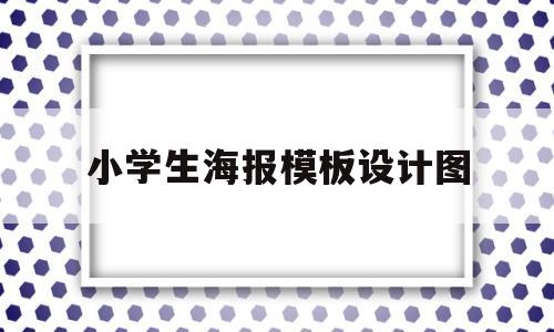 小学生海报模板设计图(小学生海报模板手绘简单)