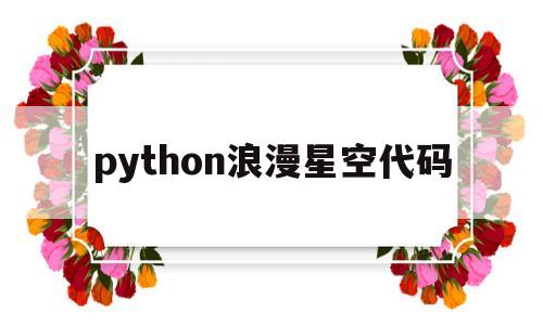 python浪漫星空代码(python浪漫星空代码图片)