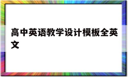 高中英语教学设计模板全英文(高中英语教学设计模板全英文翻译)