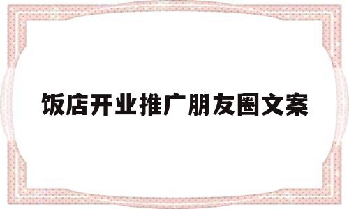 饭店开业推广朋友圈文案(饭店开业推广朋友圈文案简短)