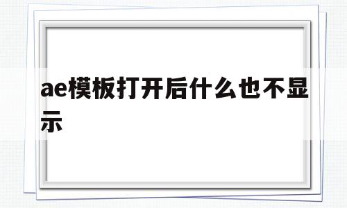 ae模板打开后什么也不显示(为什么ae模板打开会丢失文件)
