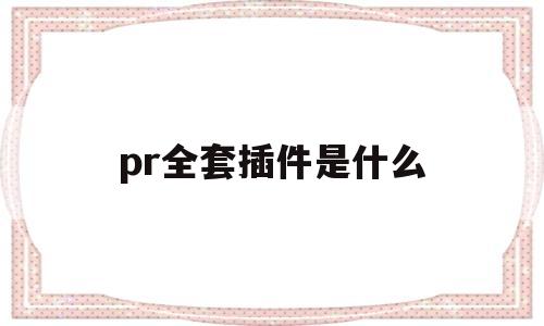 pr全套插件是什么(pr全套插件一键版合集)