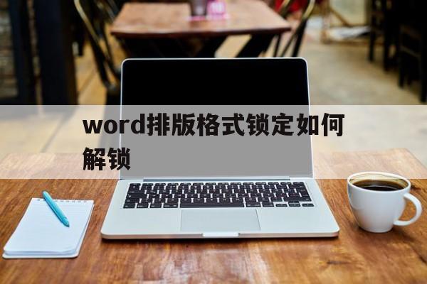 word排版格式锁定如何解锁的简单介绍