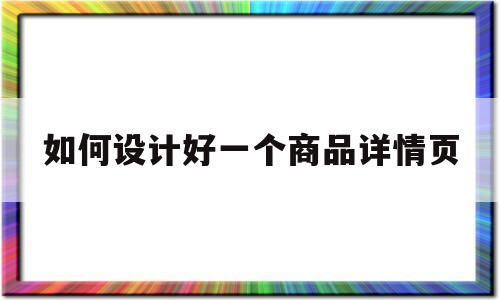 如何设计好一个商品详情页(如何制作商品的详情页)