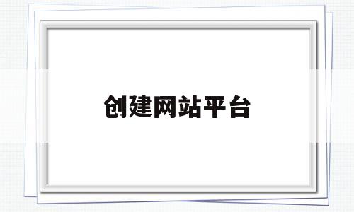 创建网站平台(创建网站平台的风险对策)