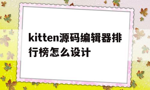 关于kitten源码编辑器排行榜怎么设计的信息
