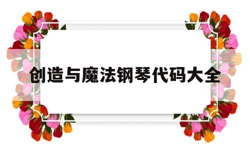 创造与魔法钢琴代码大全(创造与魔法钢琴房子设计图)