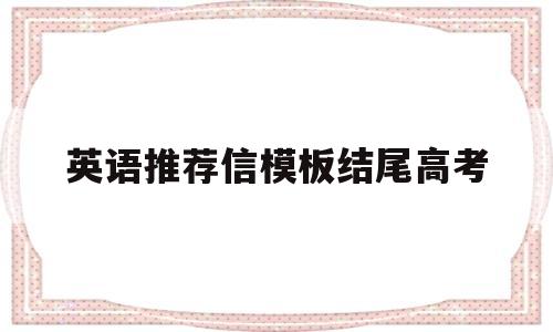 英语推荐信模板结尾高考(英语推荐信模板万能句结尾)