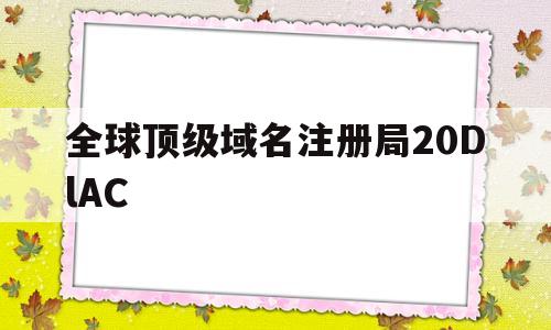 关于全球顶级域名注册局20DlAC的信息