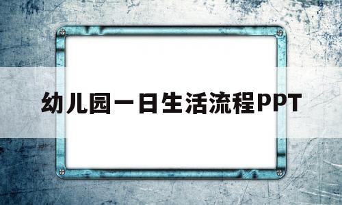幼儿园一日生活流程PPT(幼儿园一日生活流程八大环节)