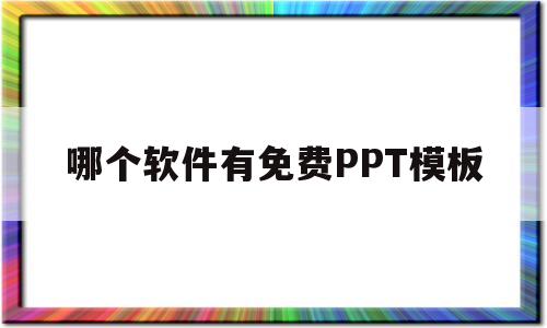 哪个软件有免费PPT模板(有什么软件有免费的ppt模板)