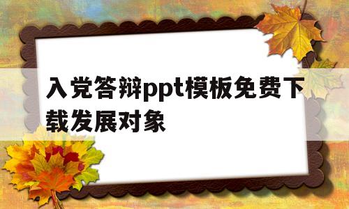 入党答辩ppt模板免费下载发展对象(入党答辩ppt资源ppt模板免费下载)
