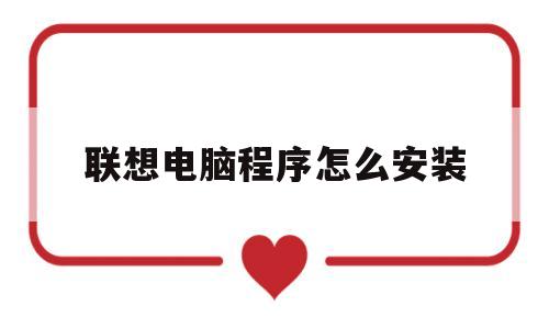 联想电脑程序怎么安装(联想电脑程序怎么安装软件)