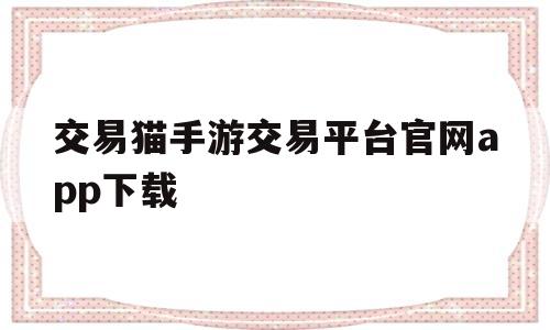 交易猫手游交易平台官网app下载(交易猫手游交易平台官网app下载苹果)