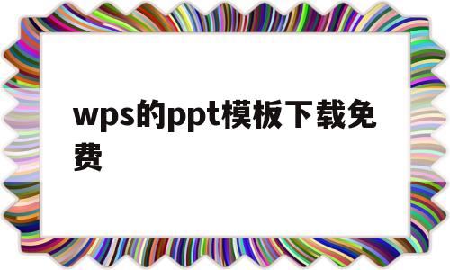 wps的ppt模板下载免费(wps上ppt模板有免费的吗)