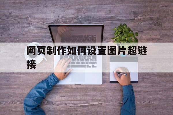 网页制作如何设置图片超链接(frontpage网页制作超链接)
