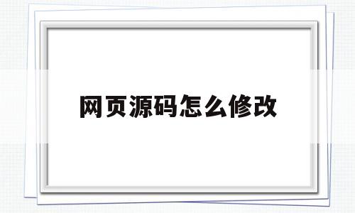 网页源码怎么修改(怎么修改网页源代码别人也能看见)