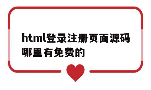 html登录注册页面源码哪里有免费的(html登录注册页面源码哪里有免费的软件)