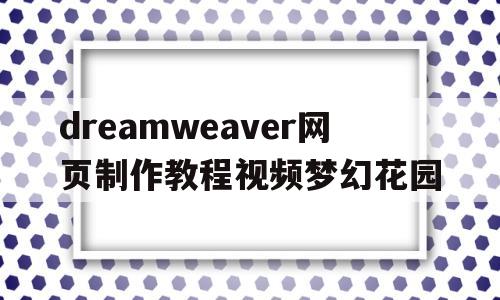 dreamweaver网页制作教程视频梦幻花园(dreamweaver制作网页的步骤 image)