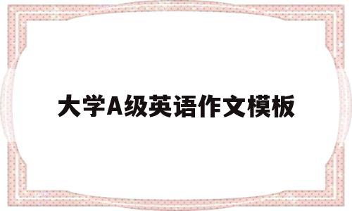 大学A级英语作文模板(大学a级英语作文模板下载)
