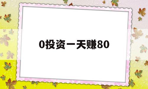 0投资一天赚80(0投资一天赚80 只要照做就行了)