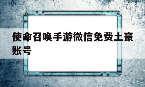 关于使命召唤手游微信免费土豪账号的信息