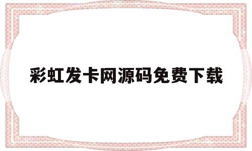 彩虹发卡网源码免费下载(彩虹发卡自定义api开源源码)