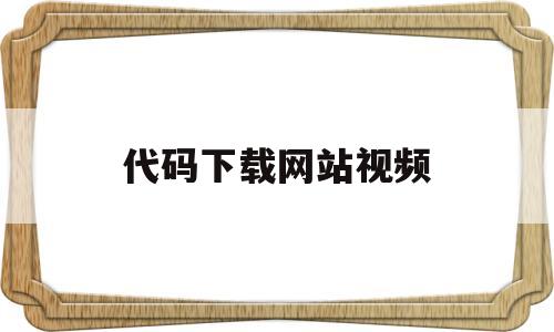 代码下载网站视频(代码下载网站视频怎么下载)