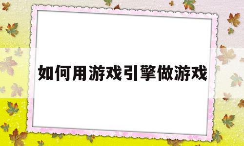 如何用游戏引擎做游戏(如何用游戏引擎做游戏代码)