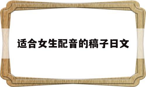 适合女生配音的稿子日文(适合女生配音的稿子日文版)