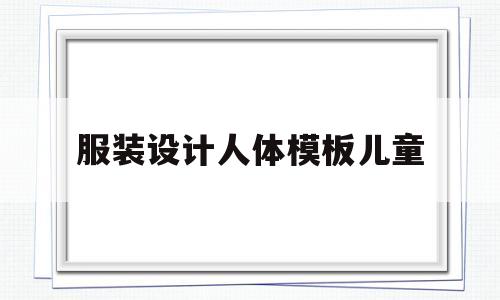 服装设计人体模板儿童(服装设计稿人体模板基础画)