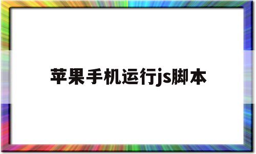 苹果手机运行js脚本(iphone怎么运行脚本)
