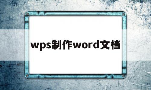 wps制作word文档(wps制作word文档的基本操作)