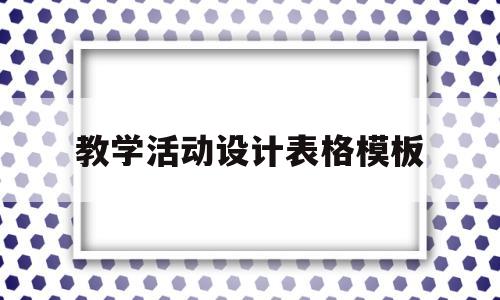 教学活动设计表格模板(教学活动设计表格模板下载)
