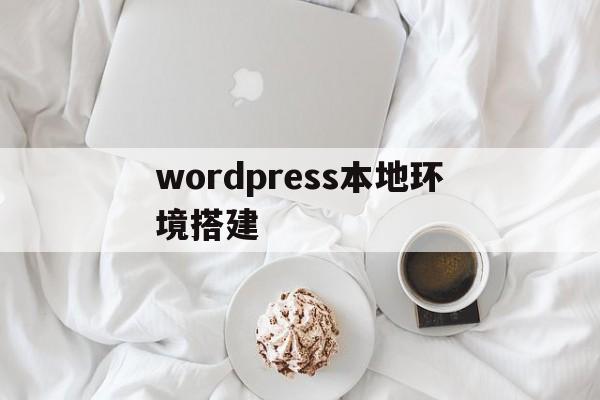 wordpress本地环境搭建(wordpress本地安装详细教程)