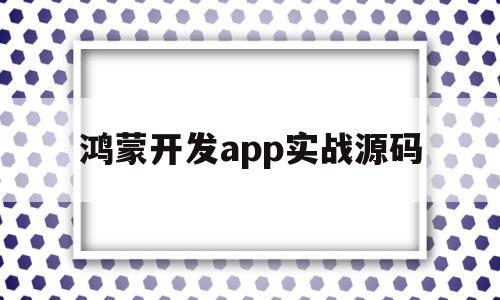 鸿蒙开发app实战源码(鸿蒙开源代码github)